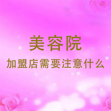 廣東美容院加盟店需要注意什么，注意事項有哪些
