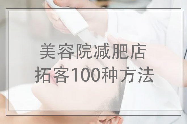 美容院減肥店拓客100種方法，美容減肥店應(yīng)該怎樣拓客