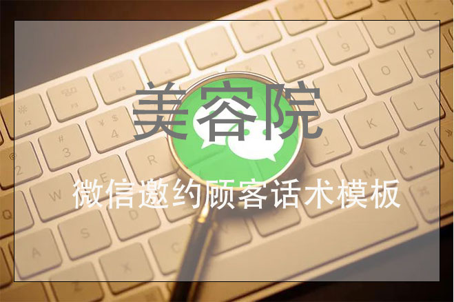 美容院微信邀約顧客話術(shù)模板，讓美容院客戶增加一倍的拓客方案