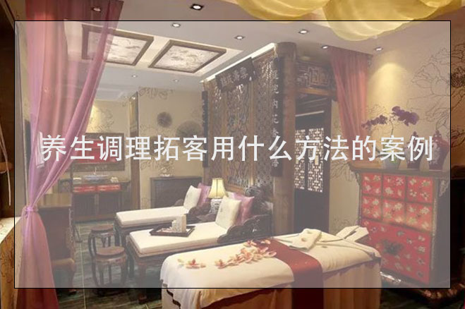 養生調理拓客用什么方法的案例，美容養生拓客公司
