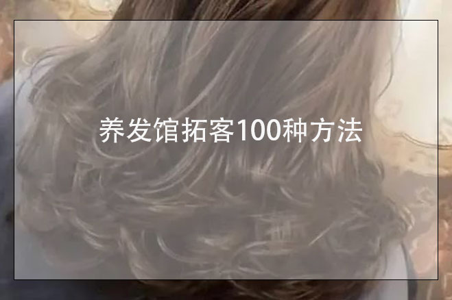 養發館拓客100種方法，美容養生館如何拓客
