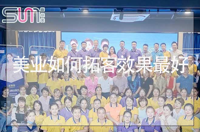 美業店家拓客方案，美業如何拓客效果最好
