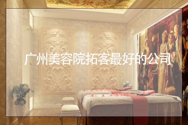 廣州美容院拓客最好的公司，找哪家好
