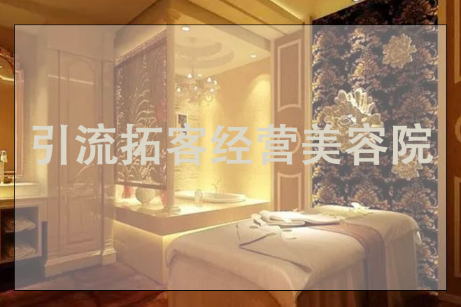 引流拓客經(jīng)營美容院，美容引流如做推廣方案